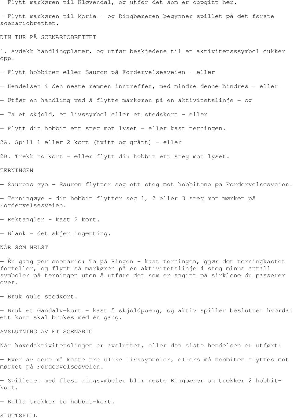 Flytt hobbiter eller Sauron på Fordervelsesveien eller Hendelsen i den neste rammen inntreffer, med mindre denne hindres eller Utfør en handling ved å flytte markøren på en aktivitetslinje og Ta et