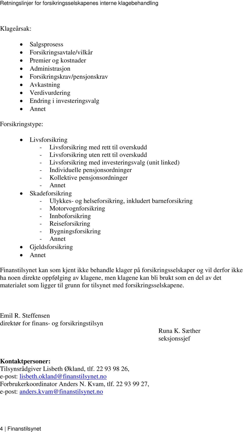 pensjonsordninger - Annet Skadeforsikring - Ulykkes- og helseforsikring, inkludert barneforsikring - Motorvognforsikring - Innboforsikring - Reiseforsikring - Bygningsforsikring - Annet