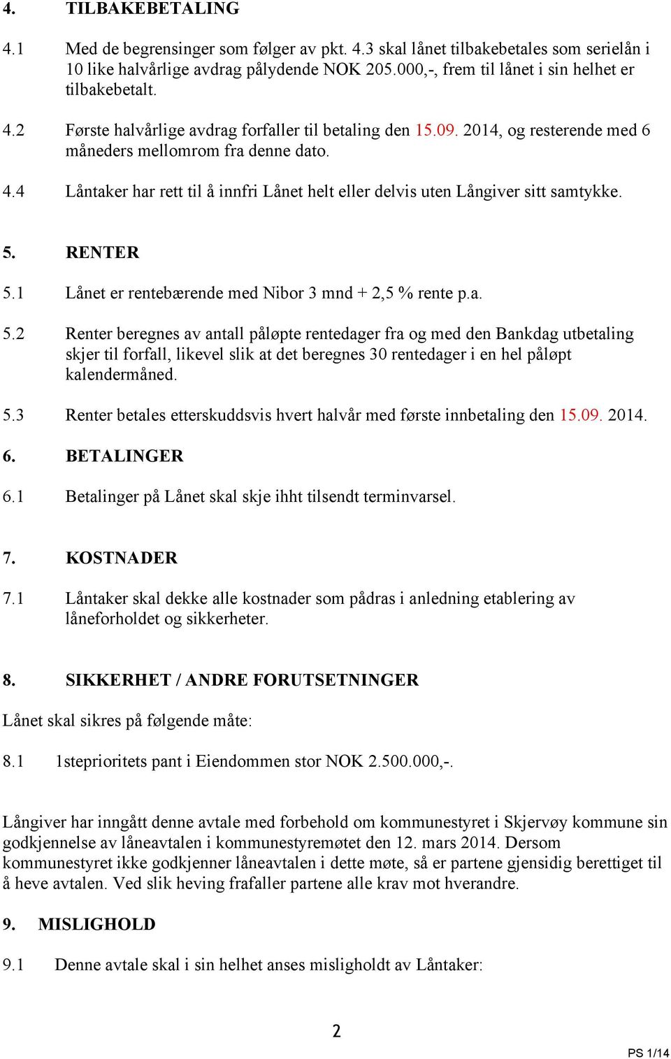 5. RENTER 5.1 Lånet er rentebærende med Nibor 3 mnd + 2,5 % rente p.a. 5.2 Renter beregnes av antall påløpte rentedager fra og med den Bankdag utbetaling skjer til forfall, likevel slik at det beregnes 30 rentedager i en hel påløpt kalendermåned.