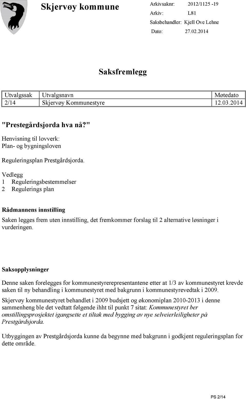 Vedlegg 1 Reguleringsbestemmelser 2 Regulerings plan Rådmannens innstilling Saken legges frem uten innstilling, det fremkommer forslag til 2 alternative løsninger i vurderingen.