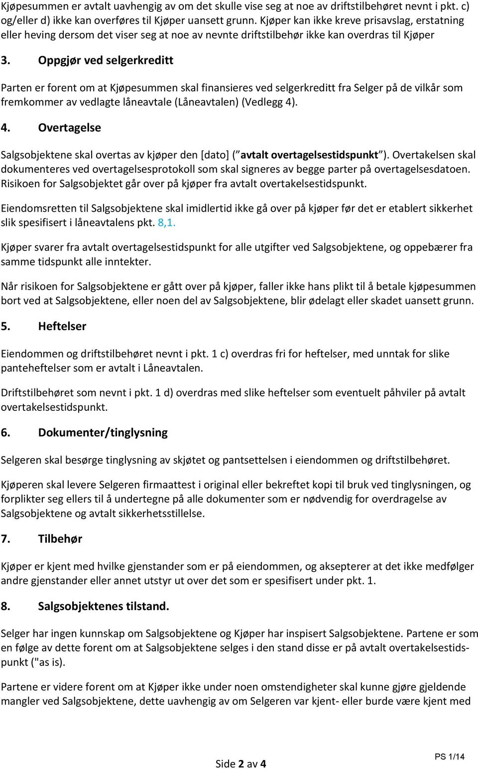 Oppgjør ved selgerkreditt Parten er forent om at Kjøpesummen skal finansieres ved selgerkreditt fra Selger på de vilkår som fremkommer av vedlagte låneavtale (Låneavtalen) (Vedlegg 4)