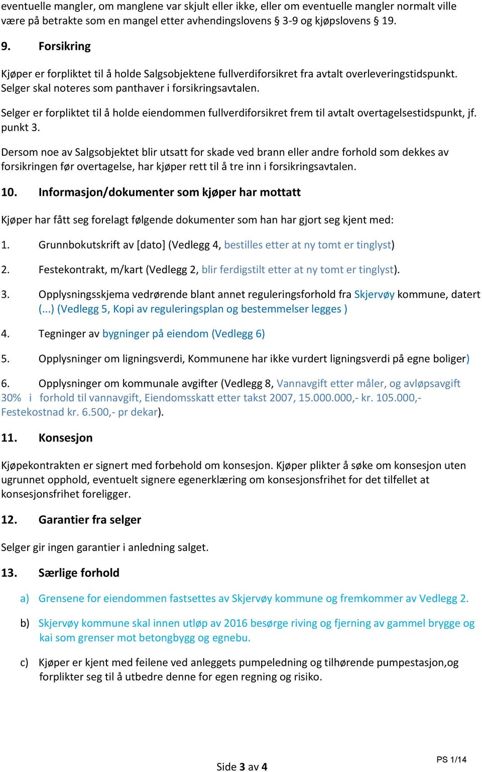 Selger er forpliktet til å holde eiendommen fullverdiforsikret frem til avtalt overtagelsestidspunkt, jf. punkt 3.