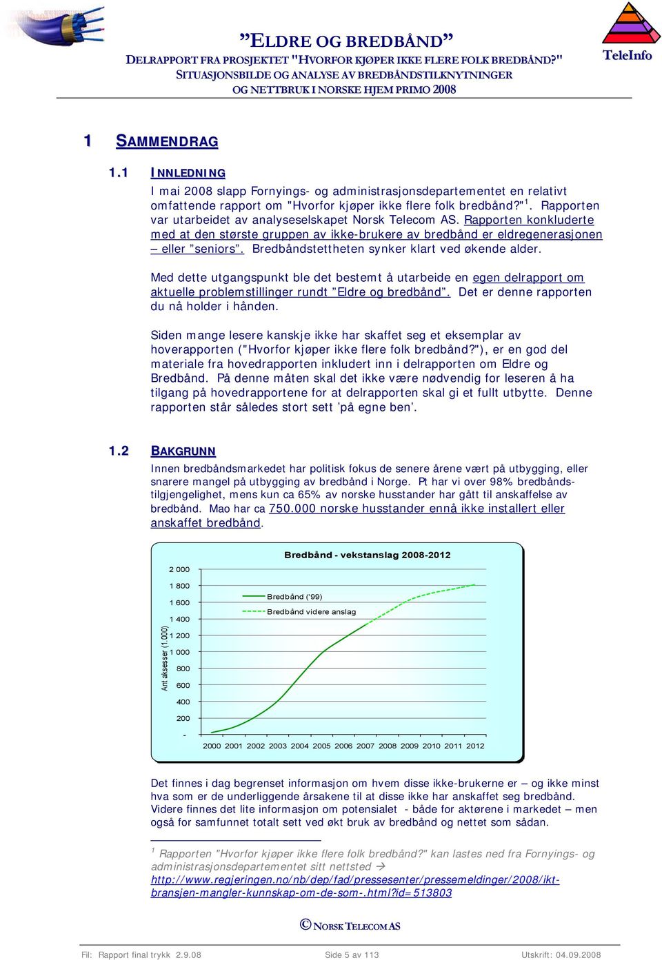 Bredbåndstettheten synker klart ved økende alder. Med dette utgangspunkt ble det bestemt å utarbeide en egen delrapport om aktuelle problemstillinger rundt Eldre og bredbånd.