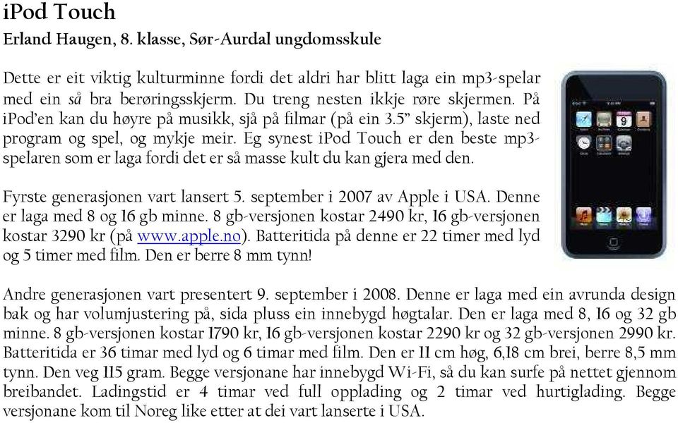 Eg synest ipod Touch er den beste mp3- spelaren som er laga fordi det er så masse kult du kan gjera med den. Fyrste generasjonen vart lansert 5. september i 2007 av Apple i USA.