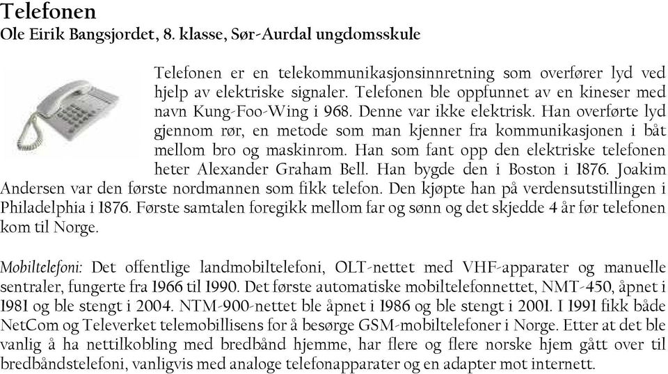 Han overførte lyd gjennom rør, en metode som man kjenner fra kommunikasjonen i båt mellom bro og maskinrom. Han som fant opp den elektriske telefonen heter Alexander Graham Bell.