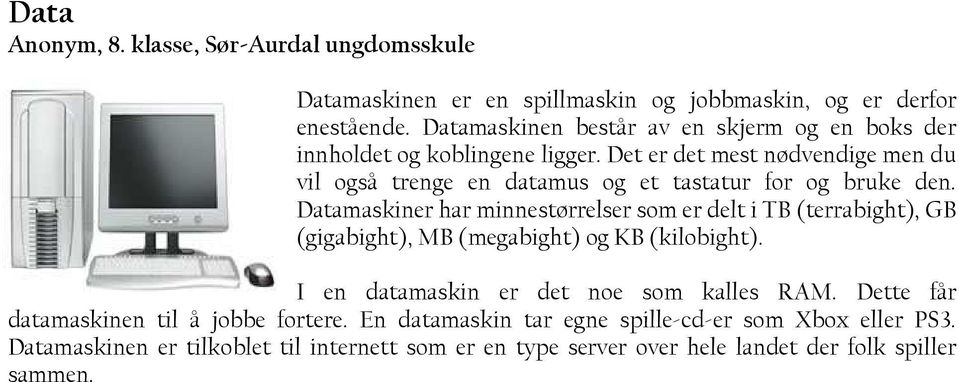 Det er det mest nødvendige men du vil også trenge en datamus og et tastatur for og bruke den.