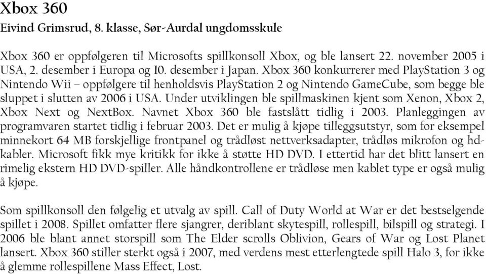 Under utviklingen ble spillmaskinen kjent som Xenon, Xbox 2, Xbox Next og NextBox. Navnet Xbox 360 ble fastslått tidlig i 2003. Planleggingen av programvaren startet tidlig i februar 2003.