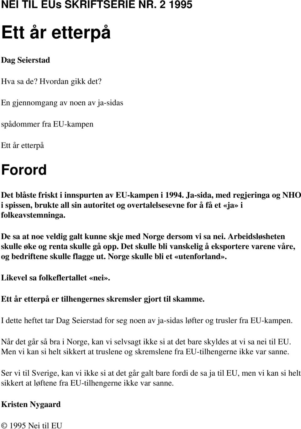 Ja-sida, med regjeringa og NHO i spissen, brukte all sin autoritet og overtalelsesevne for å få et «ja» i folkeavstemninga. De sa at noe veldig galt kunne skje med Norge dersom vi sa nei.