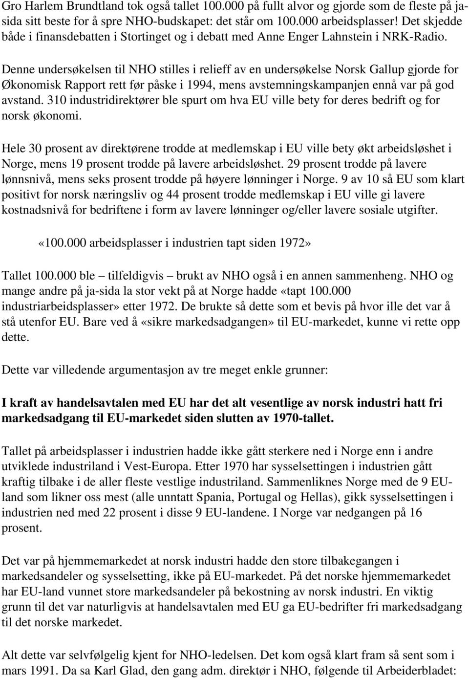 Denne undersøkelsen til NHO stilles i relieff av en undersøkelse Norsk Gallup gjorde for Økonomisk Rapport rett før påske i 1994, mens avstemningskampanjen ennå var på god avstand.