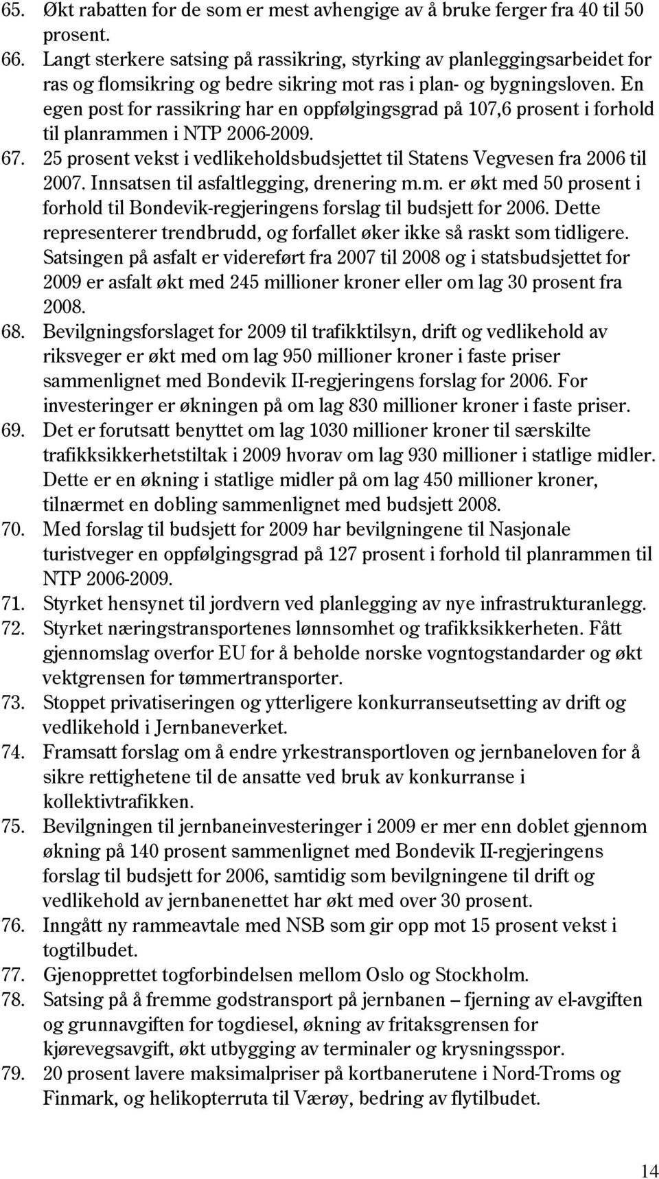 En egen post for rassikring har en oppfølgingsgrad på 107,6 prosent i forhold til planrammen i NTP 2006-2009. 67. 25 prosent vekst i vedlikeholdsbudsjettet til Statens Vegvesen fra 2006 til 2007.