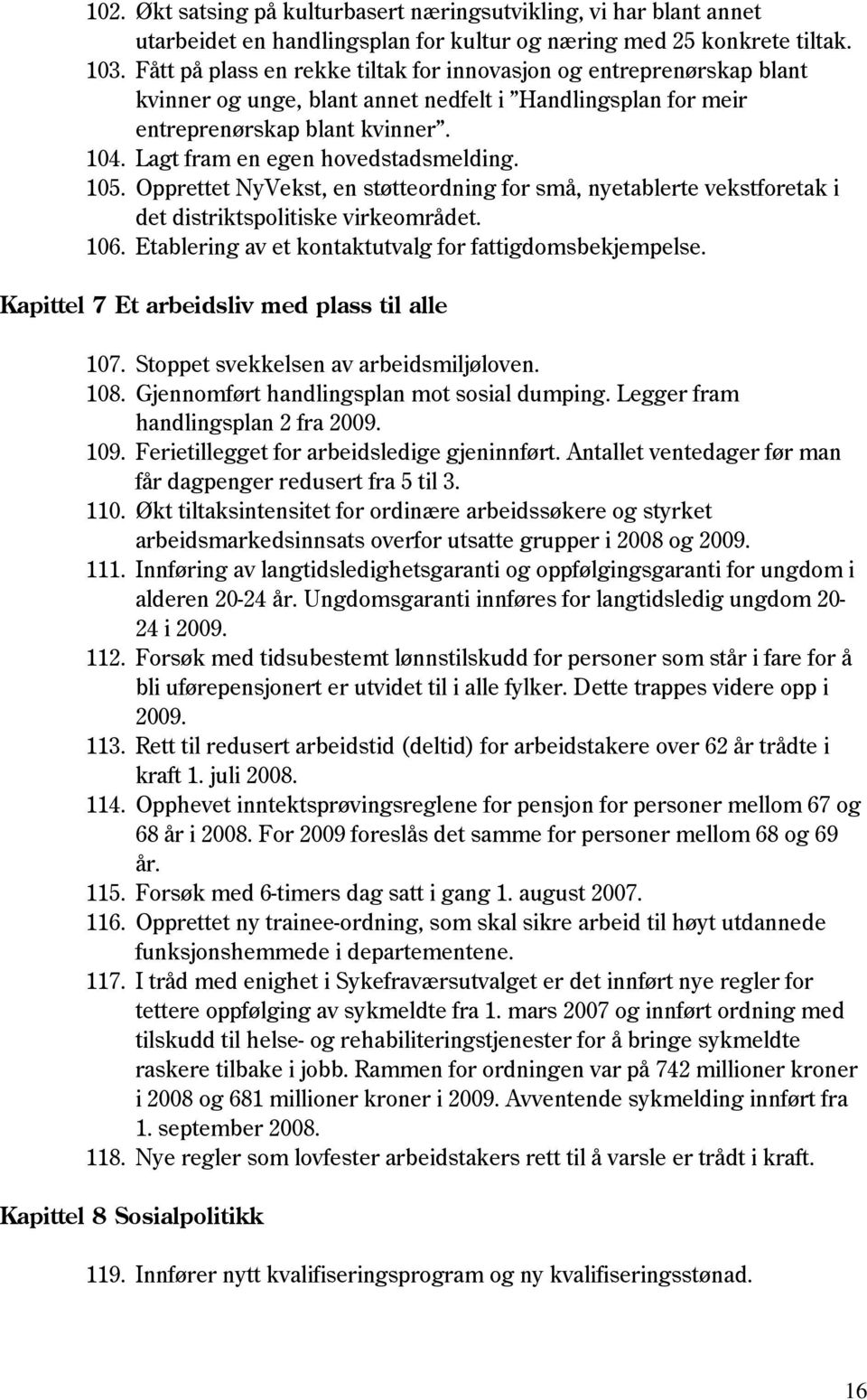 Lagt fram en egen hovedstadsmelding. 105. Opprettet NyVekst, en støtteordning for små, nyetablerte vekstforetak i det distriktspolitiske virkeområdet. 106.