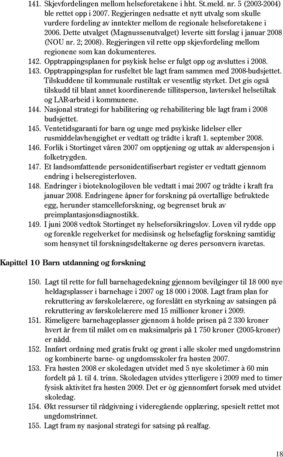 2; 2008). Regjeringen vil rette opp skjevfordeling mellom regionene som kan dokumenteres. 142. Opptrappingsplanen for psykisk helse er fulgt opp og avsluttes i 2008. 143.