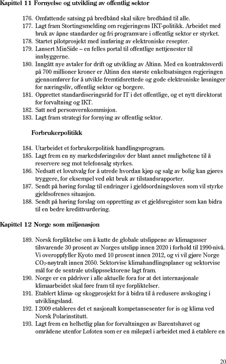 Lansert MinSide en felles portal til offentlige nettjenester til innbyggerne. 180. Inngått nye avtaler for drift og utvikling av Altinn.