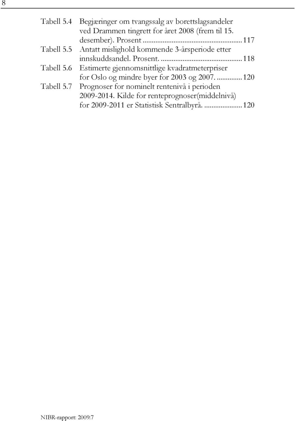 6 Estimerte gjennomsnittlige kvadratmeterpriser for Oslo og mindre byer for 2003 og 2007....120 Tabell 5.