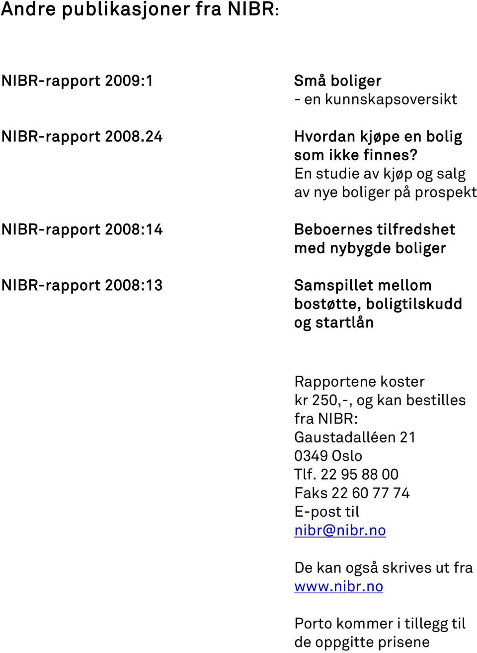 En studie av kjøp og salg av nye boliger på prospekt Beboernes tilfredshet med nybygde boliger Samspillet mellom bostøtte, boligtilskudd og