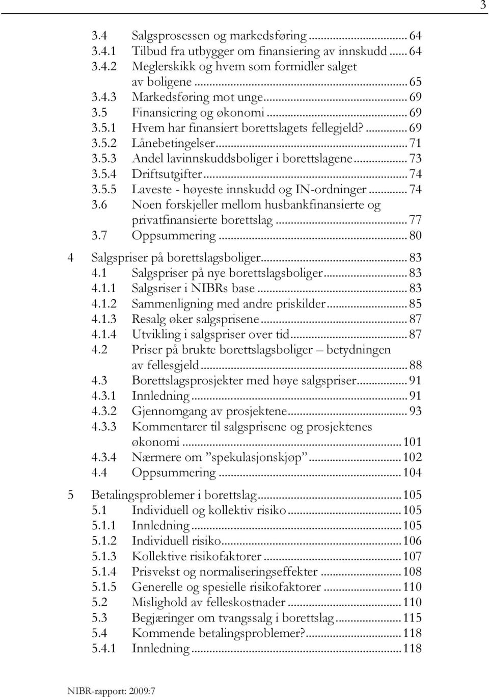 .. 74 3.5.5 Laveste - høyeste innskudd og IN-ordninger... 74 3.6 Noen forskjeller mellom husbankfinansierte og privatfinansierte borettslag... 77 3.7 Oppsummering.