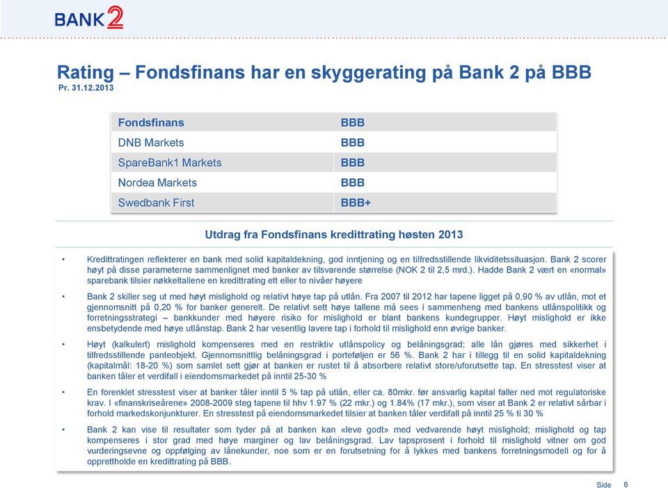 kapitaldekning, god inntjening og en tilfredsstillende likviditetssituasjon. Bank 2 scorer høyt på disse parameterne sammenlignet med banker av tilsvarende størrelse (NOK 2 til 2,5 mrd.).