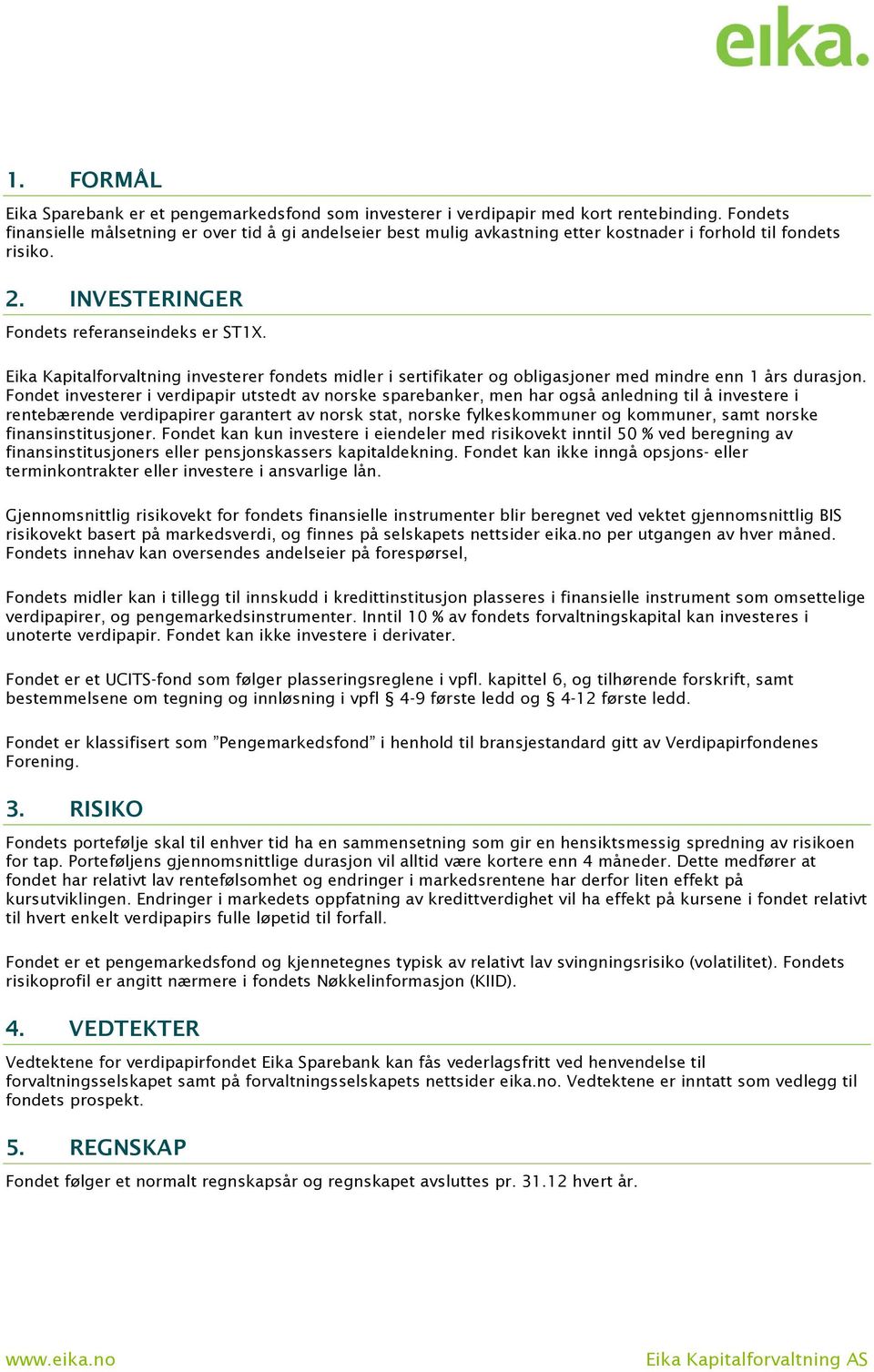 Eika Kapitalforvaltning investerer fondets midler i sertifikater og obligasjoner med mindre enn 1 års durasjon.