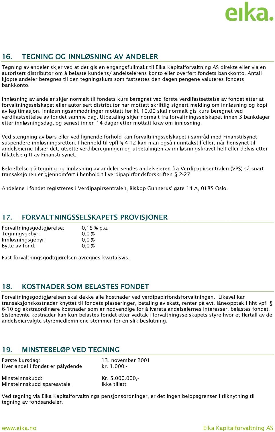 Innløsning av andeler skjer normalt til fondets kurs beregnet ved første verdifastsettelse av fondet etter at forvaltningsselskapet eller autorisert distributør har mottatt skriftlig signert melding