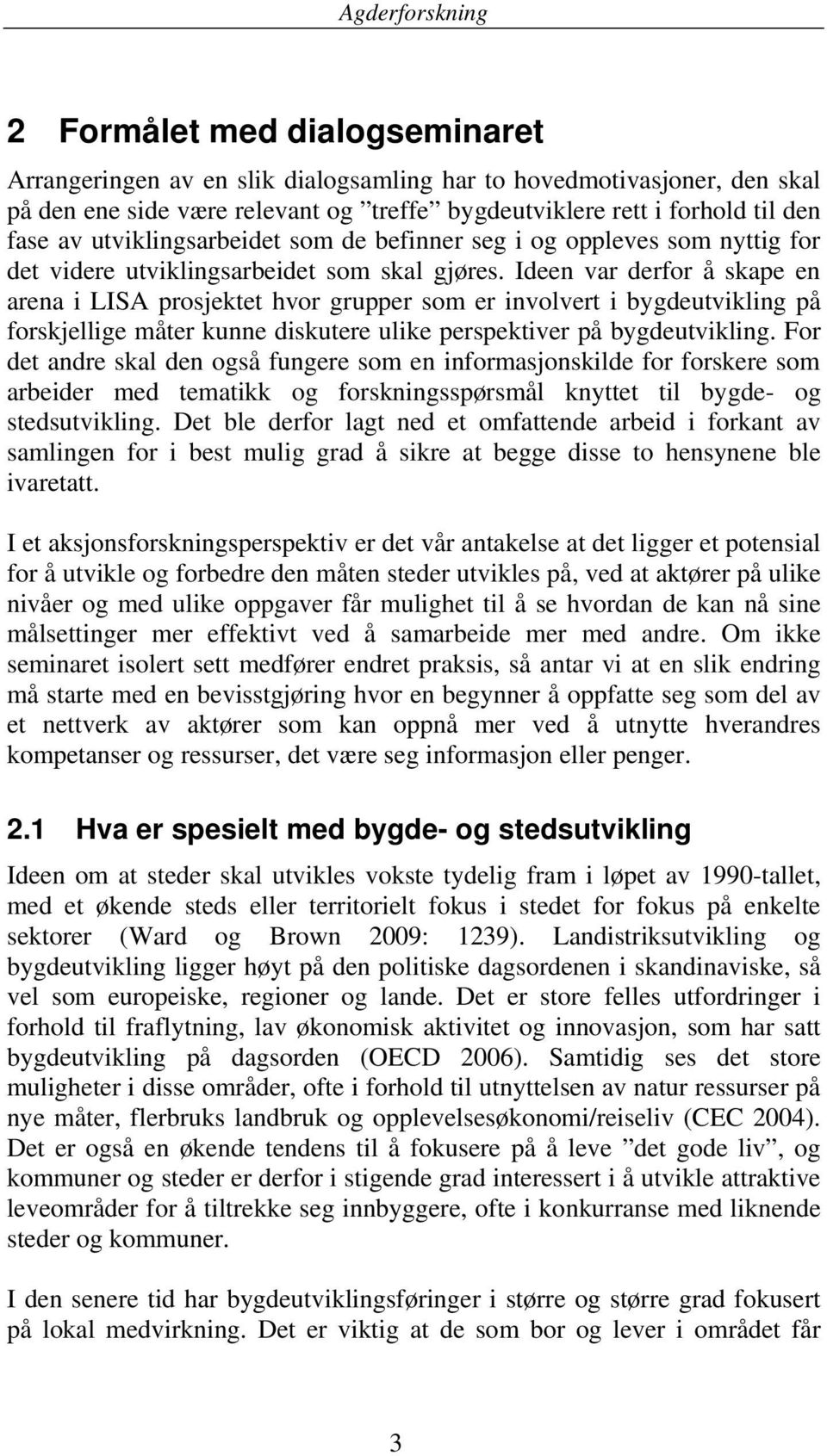 Ideen var derfor å skape en arena i LISA prosjektet hvor grupper som er involvert i bygdeutvikling på forskjellige måter kunne diskutere ulike perspektiver på bygdeutvikling.