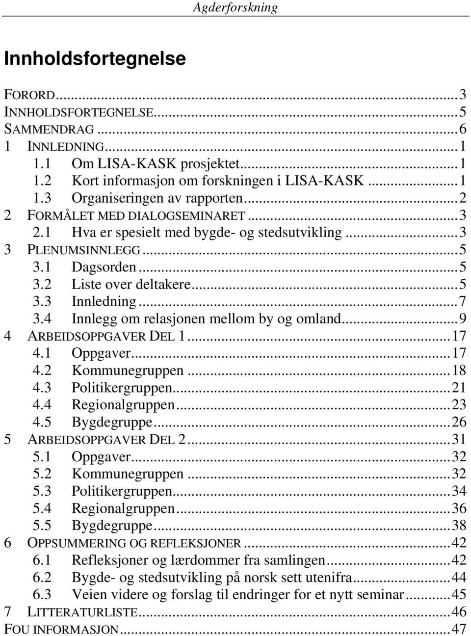 4 Innlegg om relasjonen mellom by og omland...9 4 ARBEIDSOPPGAVER DEL 1...17 4.1 Oppgaver...17 4.2 Kommunegruppen...18 4.3 Politikergruppen...21 4.4 Regionalgruppen...23 4.5 Bygdegruppe.