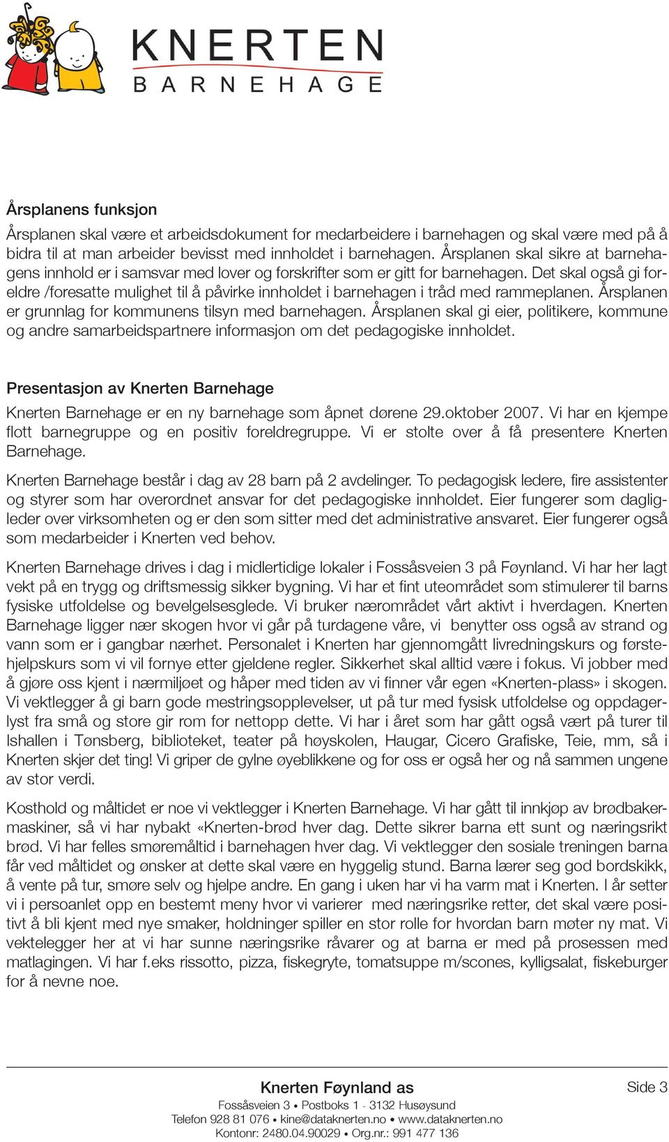 Det skal også gi foreldre /foresatte mulighet til å påvirke innholdet i barnehagen i tråd med rammeplanen. Årsplanen er grunnlag for kommunens tilsyn med barnehagen.