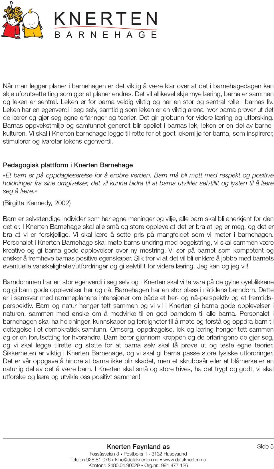 Leken har en egenverdi i seg selv, samtidig som leken er en viktig arena hvor barna prøver ut det de lærer og gjør seg egne erfaringer og teorier. Det gir grobunn for videre læring og utforsking.