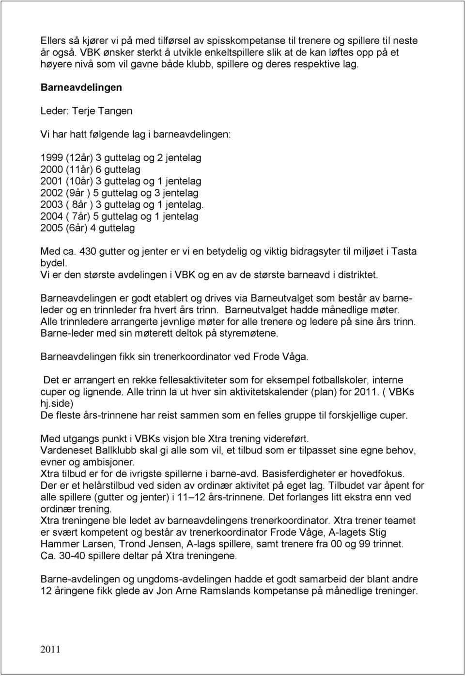 Barneavdelingen Leder: Terje Tangen Vi har hatt følgende lag i barneavdelingen: 1999 (12år) 3 guttelag og 2 jentelag 2000 (11år) 6 guttelag 2001 (10år) 3 guttelag og 1 jentelag 2002 (9år ) 5 guttelag