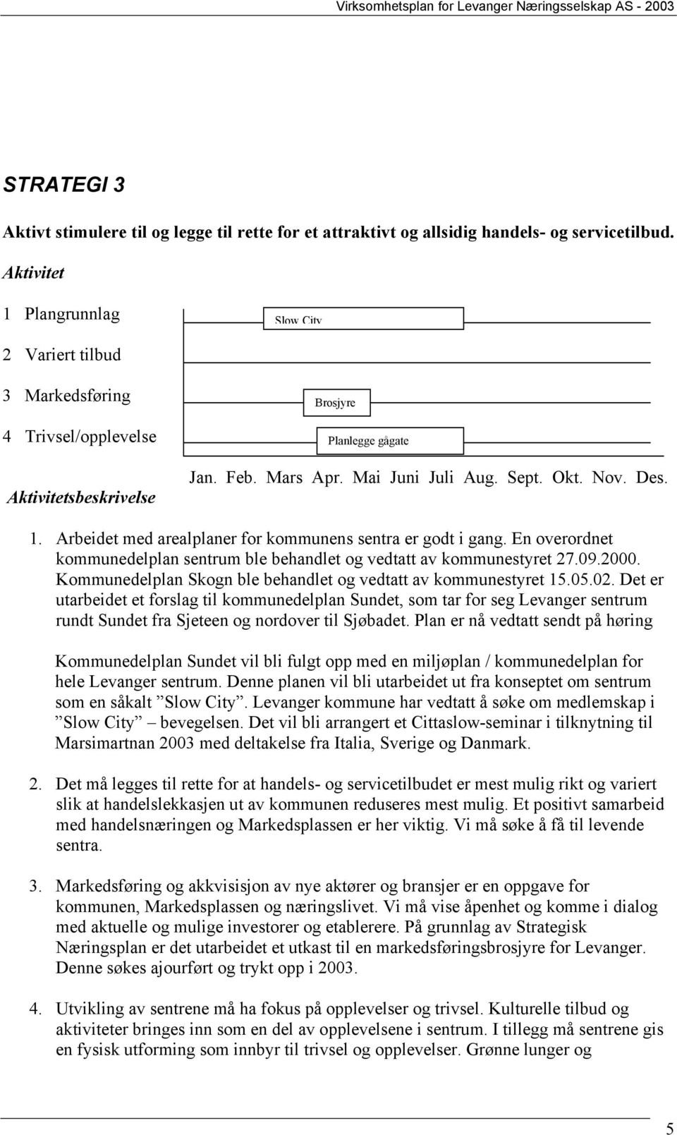 Arbeidet med arealplaner for kommunens sentra er godt i gang. En overordnet kommunedelplan sentrum ble behandlet og vedtatt av kommunestyret 27.09.2000.