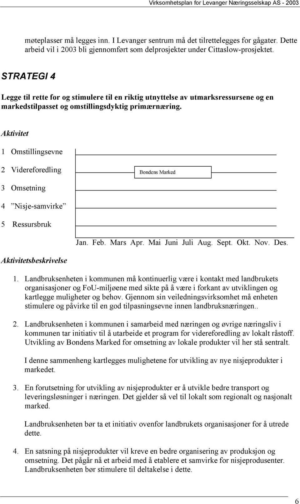 1 Omstillingsevne 2 Videreforedling Bondens Marked 3 Omsetning 4 Nisje-samvirke 5 Ressursbruk Jan. Feb. Mars Apr. Mai Juni Juli Aug. Sept. Okt. Nov. Des. sbeskrivelse 1.