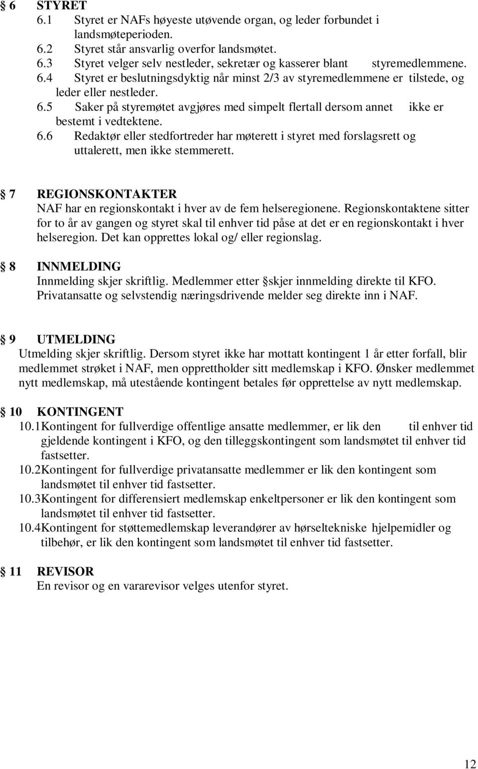 6.6 Redaktør eller stedfortreder har møterett i styret med forslagsrett og uttalerett, men ikke stemmerett. 7 REGIONSKONTAKTER NAF har en regionskontakt i hver av de fem helseregionene.