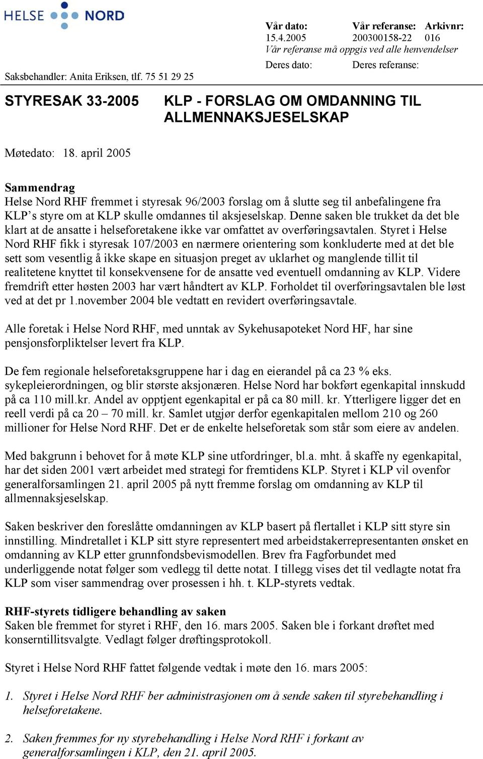 april 2005 Sammendrag Helse Nord RHF fremmet i styresak 96/2003 forslag om å slutte seg til anbefalingene fra KLP s styre om at KLP skulle omdannes til aksjeselskap.