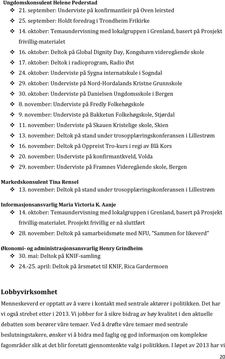 oktober: Deltok i radioprogram, Radio Øst 24. oktober: Underviste på Sygna internatskule i Sogndal 29. oktober: Underviste på Nord-Hordalands Kristne Grunnskole 30.