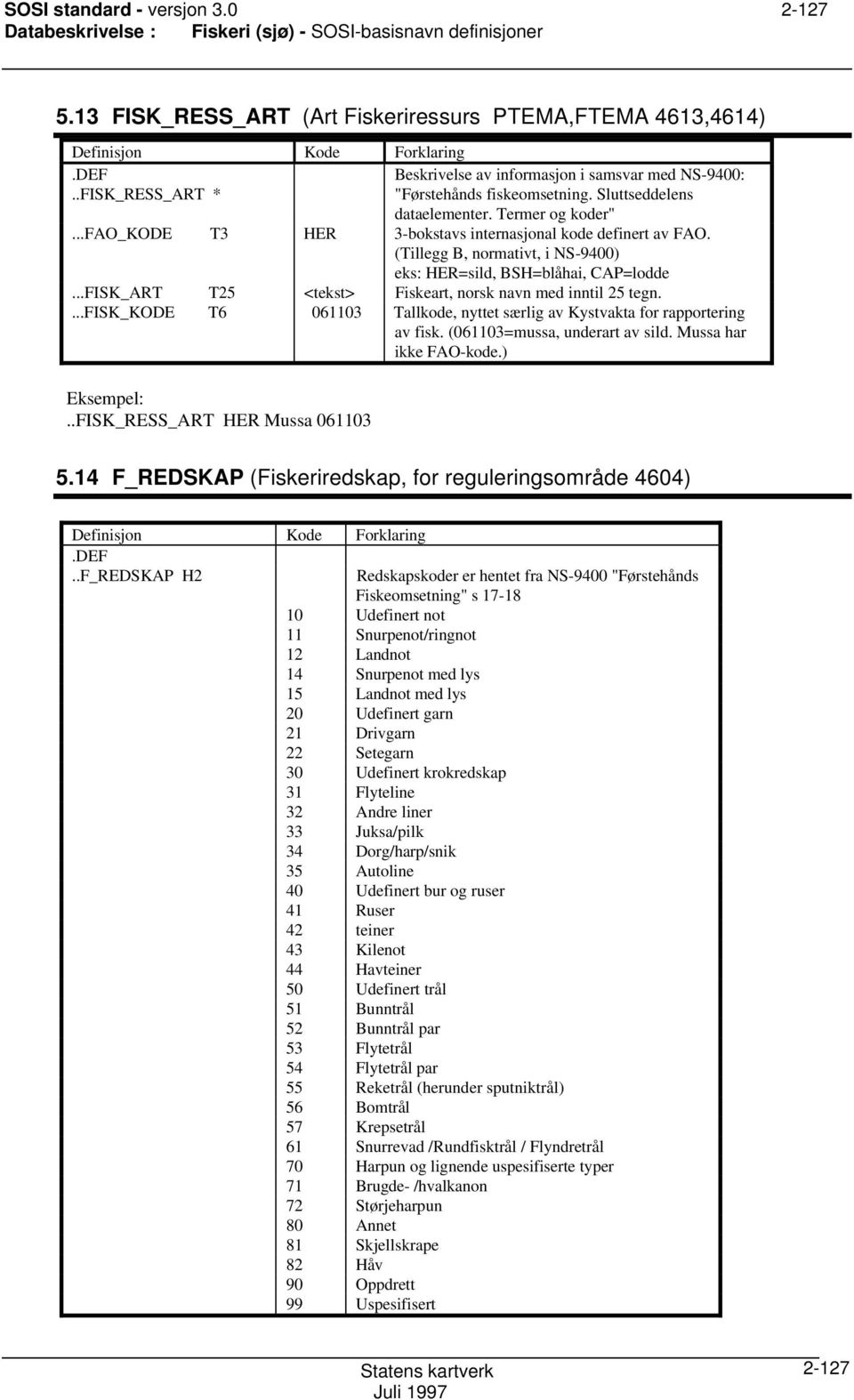 ..fao_kode T3 HER 3-bokstavs internasjonal kode definert av FAO. (Tillegg B, normativt, i NS-9400) eks: HER=sild, BSH=blåhai, CAP=lodde...FISK_ART T25 <tekst> Fiskeart, norsk navn med inntil 25 tegn.