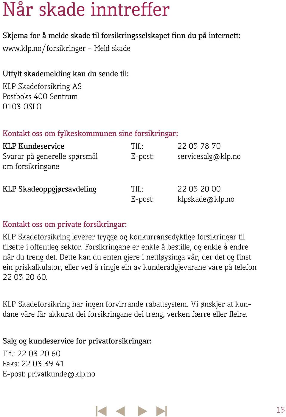 generelle spørsmål om forsikringane Tlf.: E-post: 22 03 78 70 servicesalg@klp.no KLP Skadeoppgjørsavdeling Tlf.: E-post: 22 03 20 00 klpskade@klp.