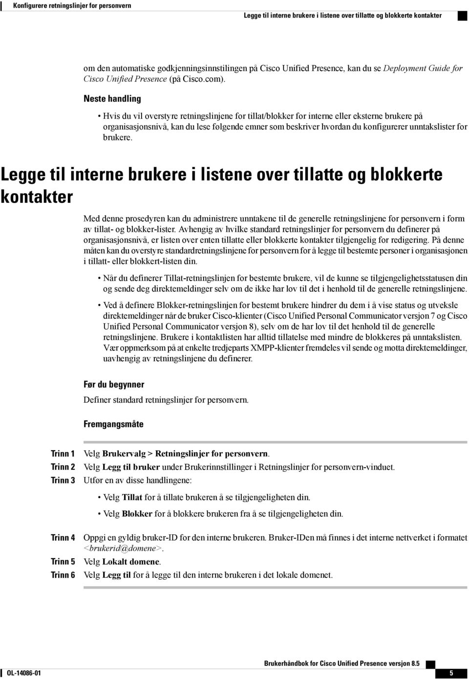 Neste handling Hvis du vil overstyre retningslinjene for tillat/blokker for interne eller eksterne brukere på organisasjonsnivå, kan du lese følgende emner som beskriver hvordan du konfigurerer