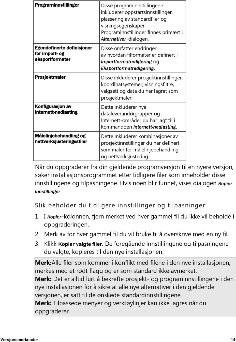 Disse omfatter endringer av hvordan filformater er definert i Importformatredigering og Eksportformatredigering.