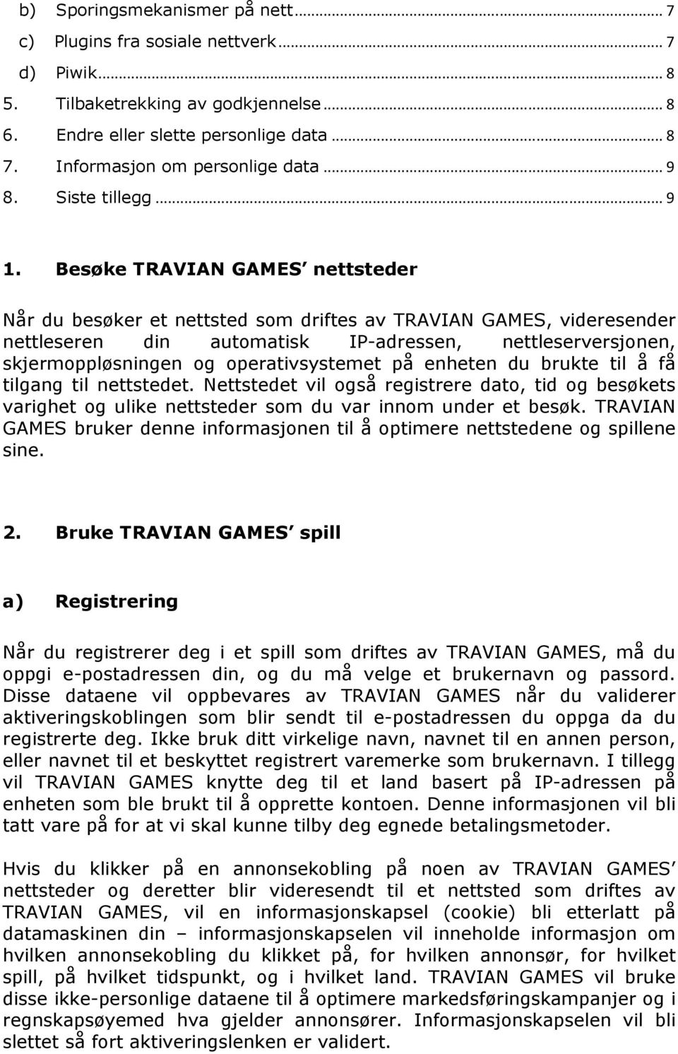 Besøke TRAVIAN GAMES nettsteder Når du besøker et nettsted som driftes av TRAVIAN GAMES, videresender nettleseren din automatisk IP-adressen, nettleserversjonen, skjermoppløsningen og