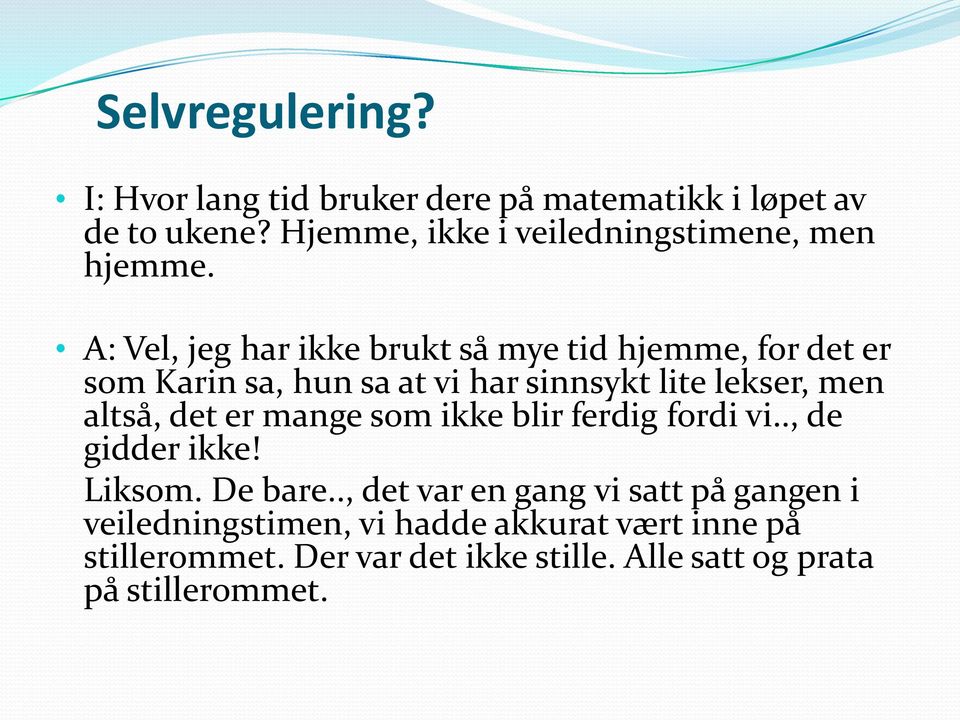 A: Vel, jeg har ikke brukt så mye tid hjemme, for det er som Karin sa, hun sa at vi har sinnsykt lite lekser, men altså,