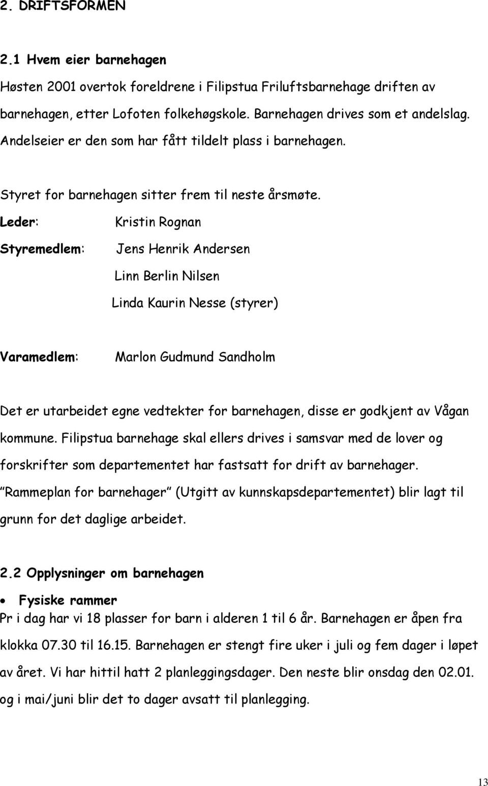 Leder: Styremedlem: Kristin Rognan Jens Henrik Andersen Linn Berlin Nilsen Linda Kaurin Nesse (styrer) Varamedlem: Marlon Gudmund Sandholm Det er utarbeidet egne vedtekter for barnehagen, disse er