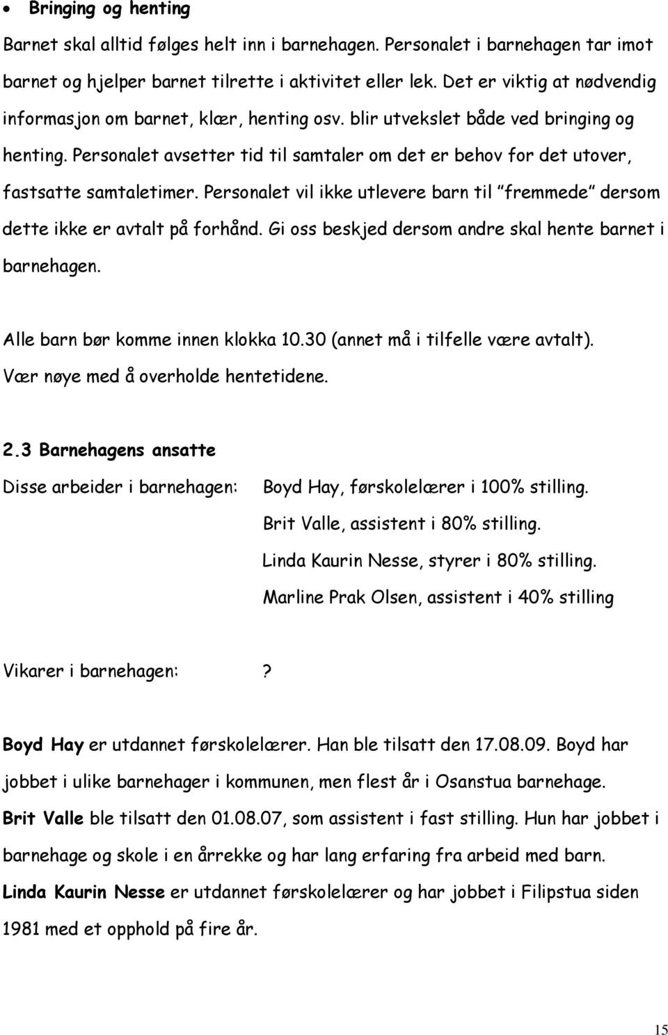 Personalet avsetter tid til samtaler om det er behov for det utover, fastsatte samtaletimer. Personalet vil ikke utlevere barn til fremmede dersom dette ikke er avtalt på forhånd.