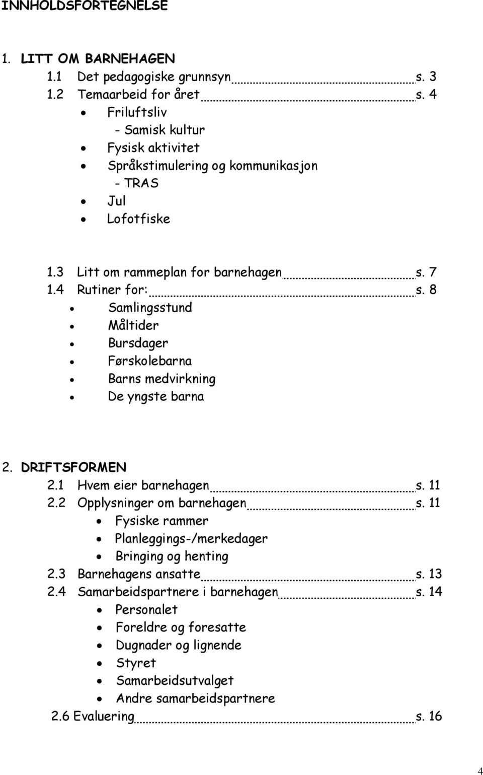 8 Samlingsstund Måltider Bursdager Førskolebarna Barns medvirkning De yngste barna 2. DRIFTSFORMEN 2.1 Hvem eier barnehagen s. 11 2.2 Opplysninger om barnehagen s.