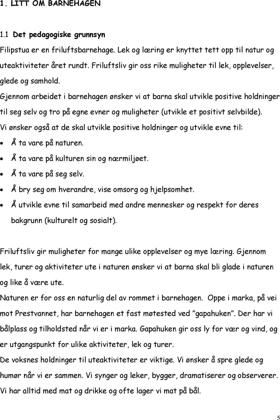 Gjennom arbeidet i barnehagen ønsker vi at barna skal utvikle positive holdninger til seg selv og tro på egne evner og muligheter (utvikle et positivt selvbilde).