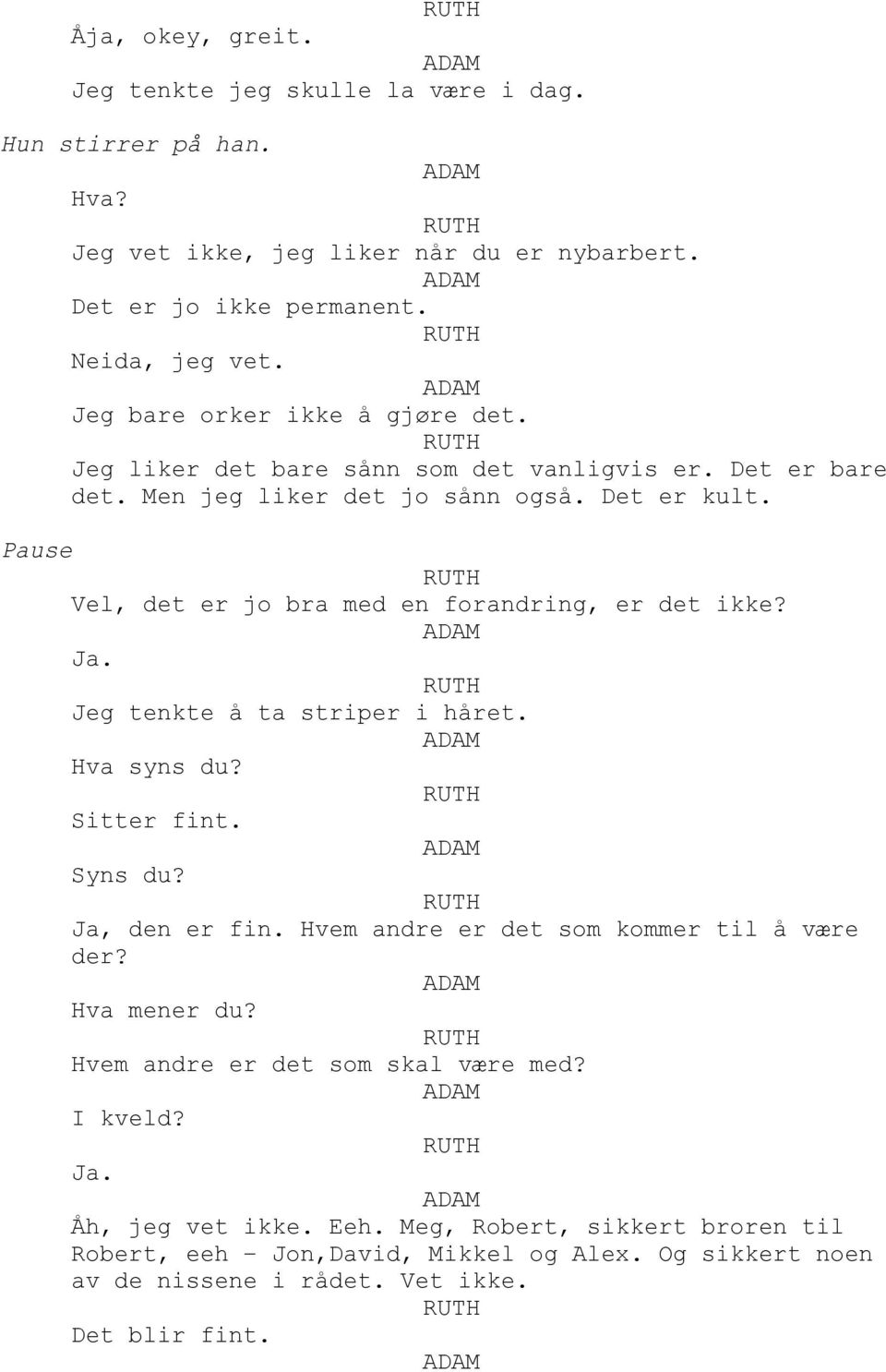 Pause Vel, det er jo bra med en forandring, er det ikke? Jeg tenkte å ta striper i håret. Hva syns du? Sitter fint. Syns du? Ja, den er fin.