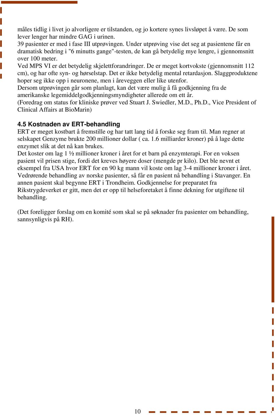 Ved MPS VI er det betydelig skjelettforandringer. De er meget kortvokste (gjennomsnitt 112 cm), og har ofte syn- og hørselstap. Det er ikke betydelig mental retardasjon.