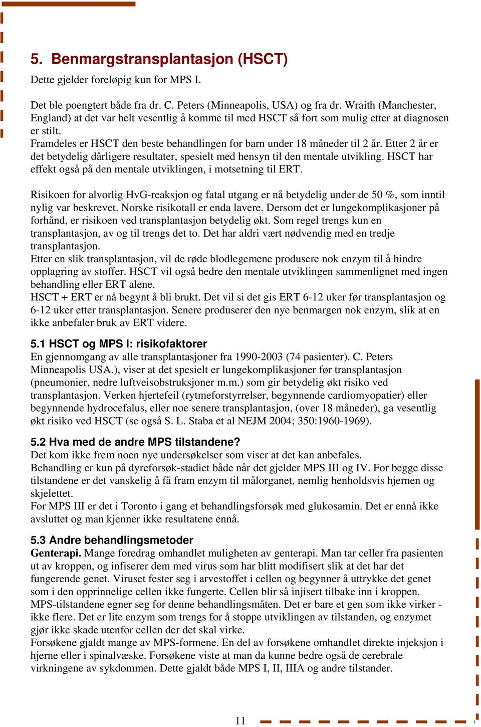 Etter 2 år er det betydelig dårligere resultater, spesielt med hensyn til den mentale utvikling. HSCT har effekt også på den mentale utviklingen, i motsetning til ERT.