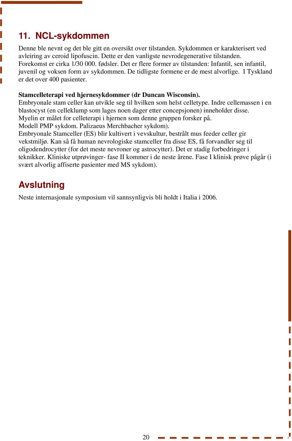 I Tyskland er det over 400 pasienter. Stamcelleterapi ved hjernesykdommer (dr Duncan Wisconsin). Embryonale stam celler kan utvikle seg til hvilken som helst celletype.