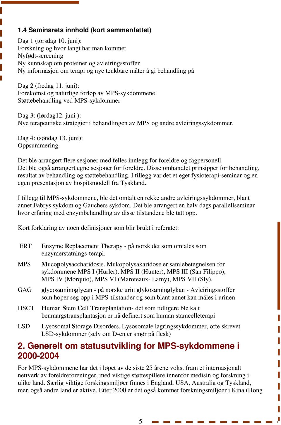 juni): Forekomst og naturlige forløp av MPS-sykdommene Støttebehandling ved MPS-sykdommer Dag 3: (lørdag12. juni ): Nye terapeutiske strategier i behandlingen av MPS og andre avleiringssykdommer.