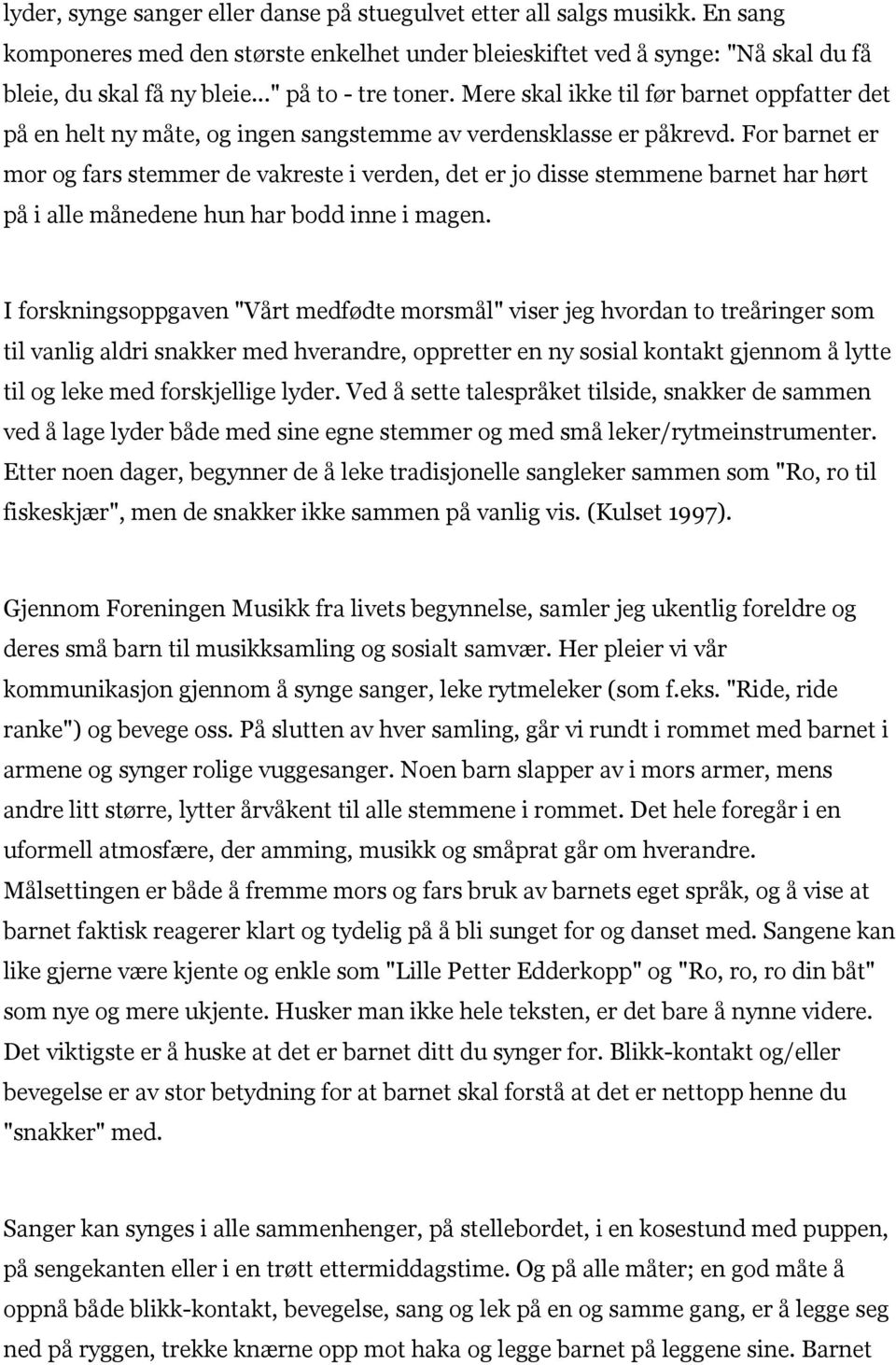 For barnet er mor og fars stemmer de vakreste i verden, det er jo disse stemmene barnet har hørt på i alle månedene hun har bodd inne i magen.