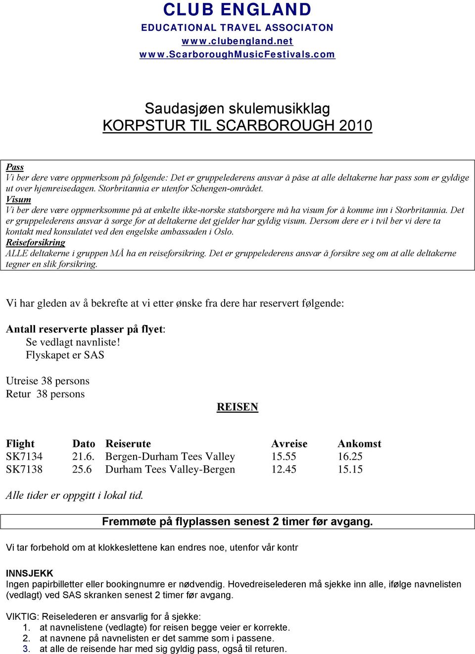 hjemreisedagen. Storbritannia er utenfor Schengen-området. Visum Vi ber dere være oppmerksomme på at enkelte ikke-norske statsborgere må ha visum for å komme inn i Storbritannia.